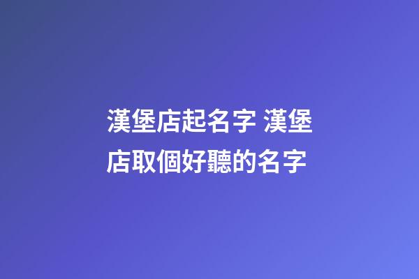 漢堡店起名字 漢堡店取個好聽的名字-第1張-店鋪起名-玄機派